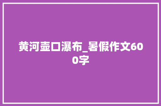 黄河壶口瀑布_暑假作文600字