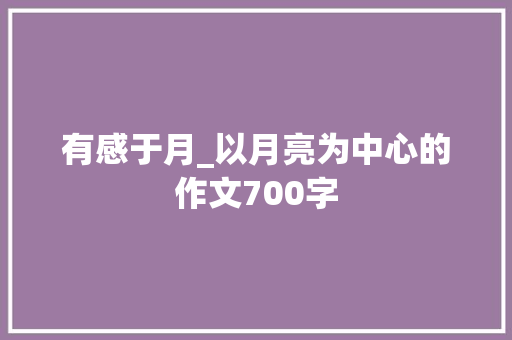 有感于月_以月亮为中心的作文700字