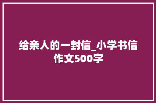 给亲人的一封信_小学书信作文500字