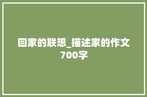 回家的联想_描述家的作文700字