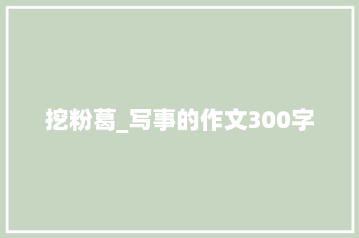 挖粉葛_写事的作文300字