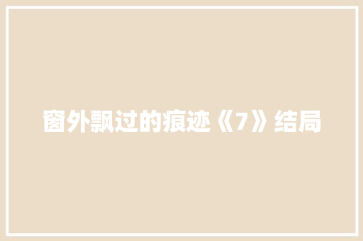 窗外飘过的痕迹《7》结局