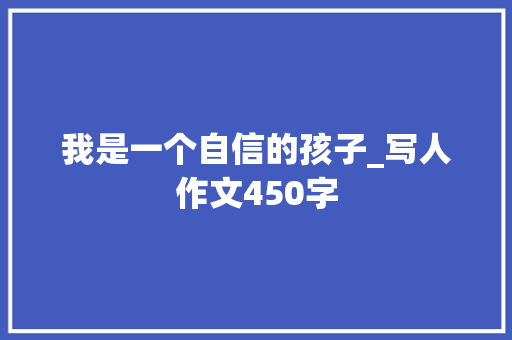 我是一个自信的孩子_写人作文450字 知识百科