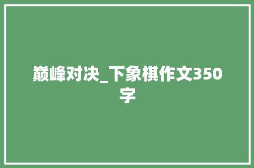 巅峰对决_下象棋作文350字