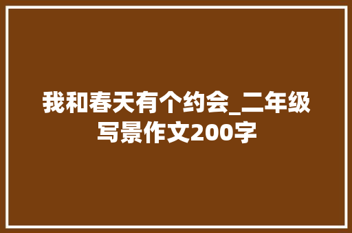 我和春天有个约会_二年级写景作文200字 知识百科