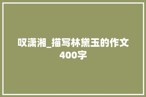 叹潇湘_描写林黛玉的作文400字 知识百科