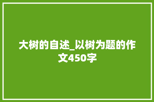 大树的自述_以树为题的作文450字 知识百科