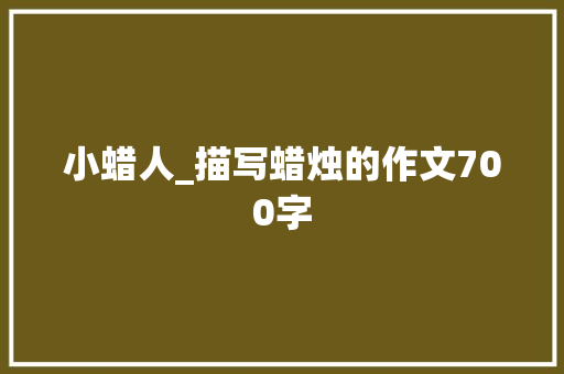 小蜡人_描写蜡烛的作文700字