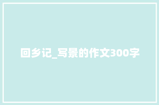 回乡记_写景的作文300字