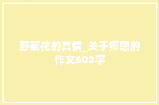 野菊花的真情_关于师恩的作文600字 知识百科