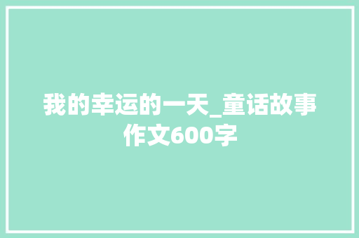 我的幸运的一天_童话故事作文600字