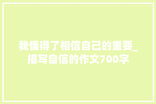 我懂得了相信自己的重要_描写自信的作文700字