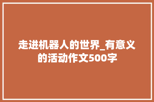 走进机器人的世界_有意义的活动作文500字
