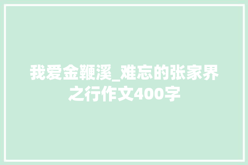 我爱金鞭溪_难忘的张家界之行作文400字
