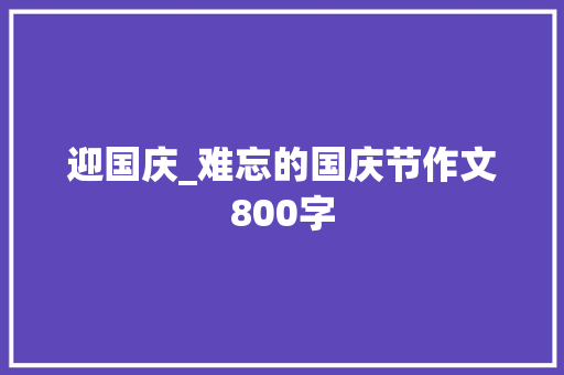 迎国庆_难忘的国庆节作文800字