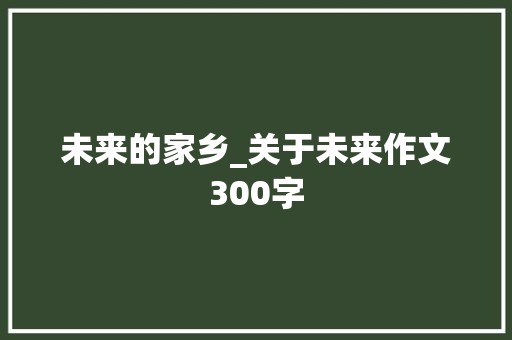 未来的家乡_关于未来作文300字