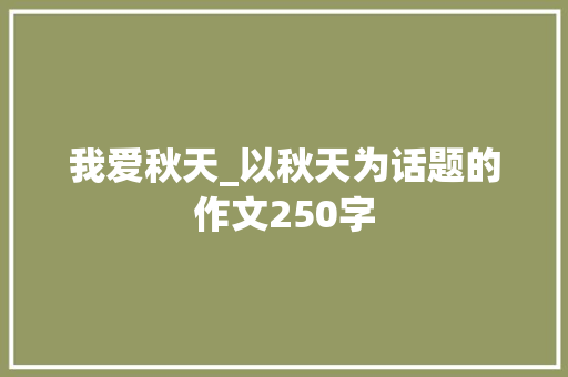 我爱秋天_以秋天为话题的作文250字