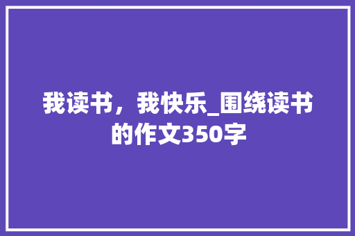 我读书，我快乐_围绕读书的作文350字