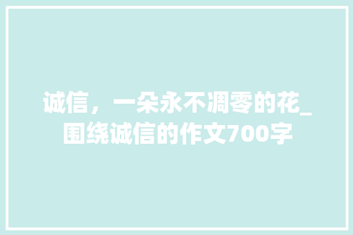 诚信，一朵永不凋零的花_围绕诚信的作文700字