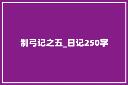 制弓记之五_日记250字