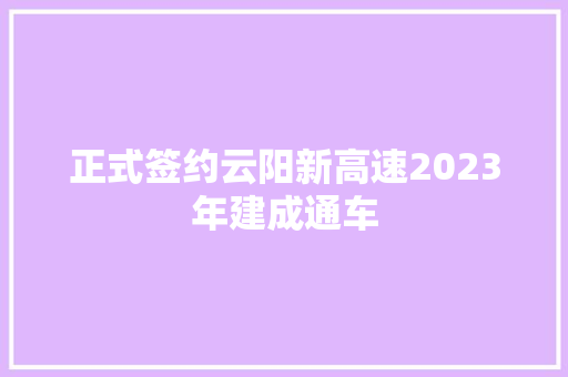 正式签约云阳新高速2023年建成通车 汽车知识