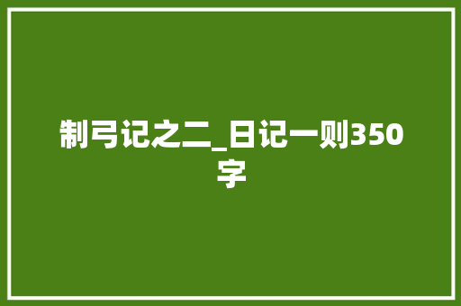 制弓记之二_日记一则350字