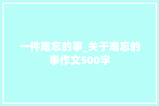 一件难忘的事_关于难忘的事作文500字