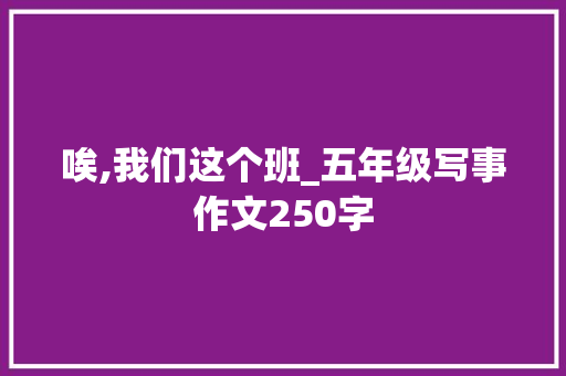 唉,我们这个班_五年级写事作文250字