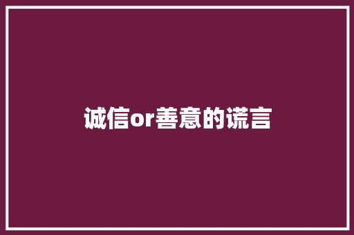 诚信or善意的谎言