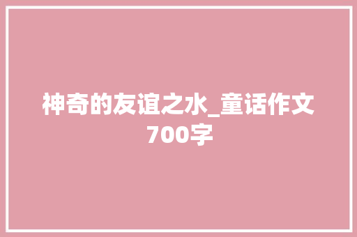神奇的友谊之水_童话作文700字