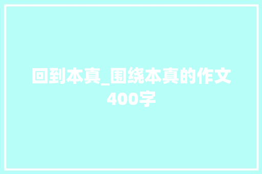 回到本真_围绕本真的作文400字