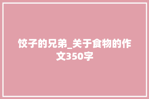 饺子的兄弟_关于食物的作文350字