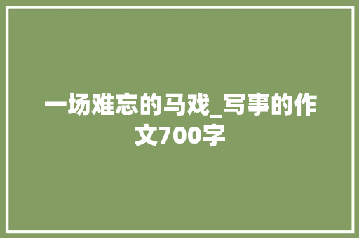 一场难忘的马戏_写事的作文700字 知识百科