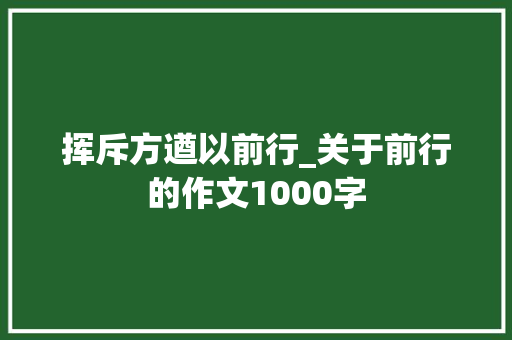 挥斥方遒以前行_关于前行的作文1000字