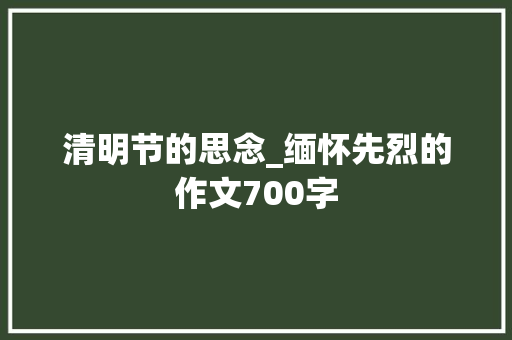 清明节的思念_缅怀先烈的作文700字