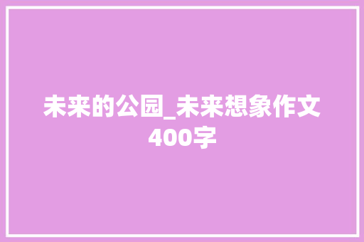 未来的公园_未来想象作文400字