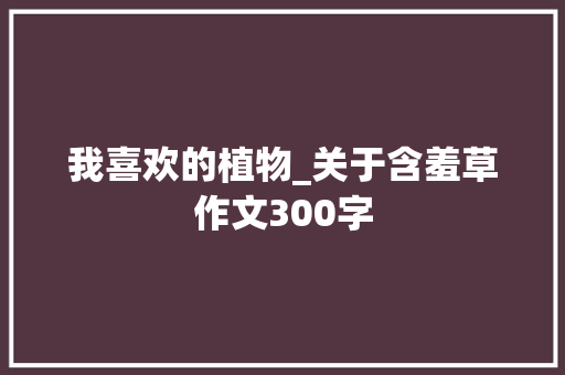 我喜欢的植物_关于含羞草作文300字