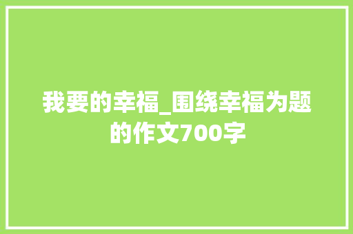 我要的幸福_围绕幸福为题的作文700字