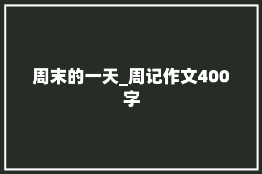 周末的一天_周记作文400字
