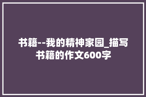 书籍--我的精神家园_描写书籍的作文600字