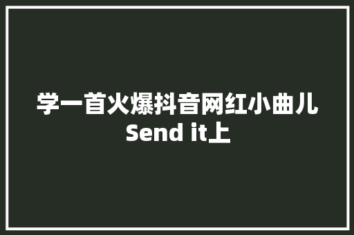 学一首火爆抖音网红小曲儿Send it上