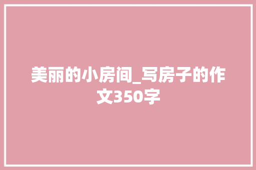 美丽的小房间_写房子的作文350字
