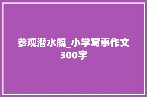 参观潜水艇_小学写事作文300字
