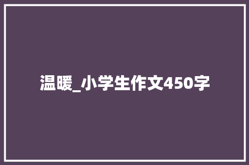 温暖_小学生作文450字 知识百科