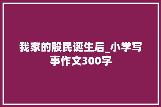 我家的股民诞生后_小学写事作文300字