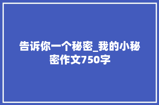 告诉你一个秘密_我的小秘密作文750字 知识百科