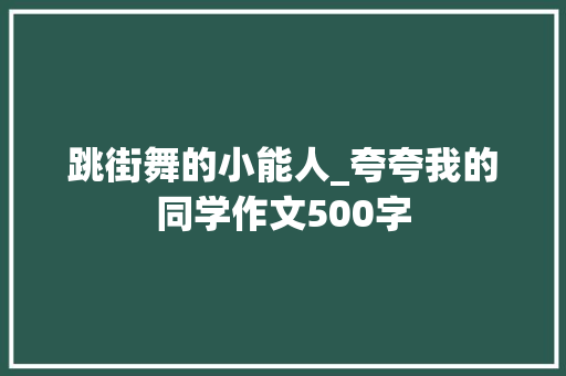 跳街舞的小能人_夸夸我的同学作文500字