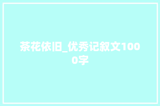 茶花依旧_优秀记叙文1000字