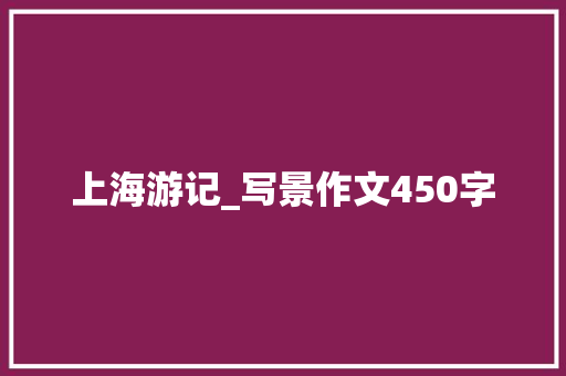 上海游记_写景作文450字