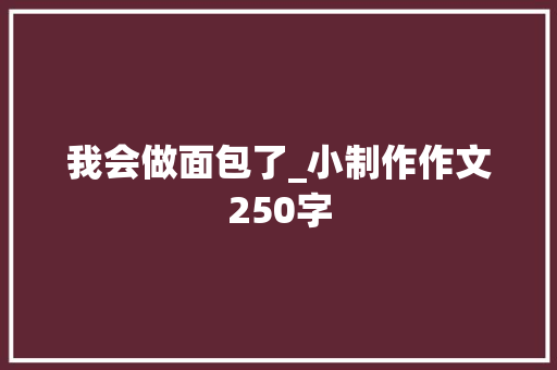 我会做面包了_小制作作文250字